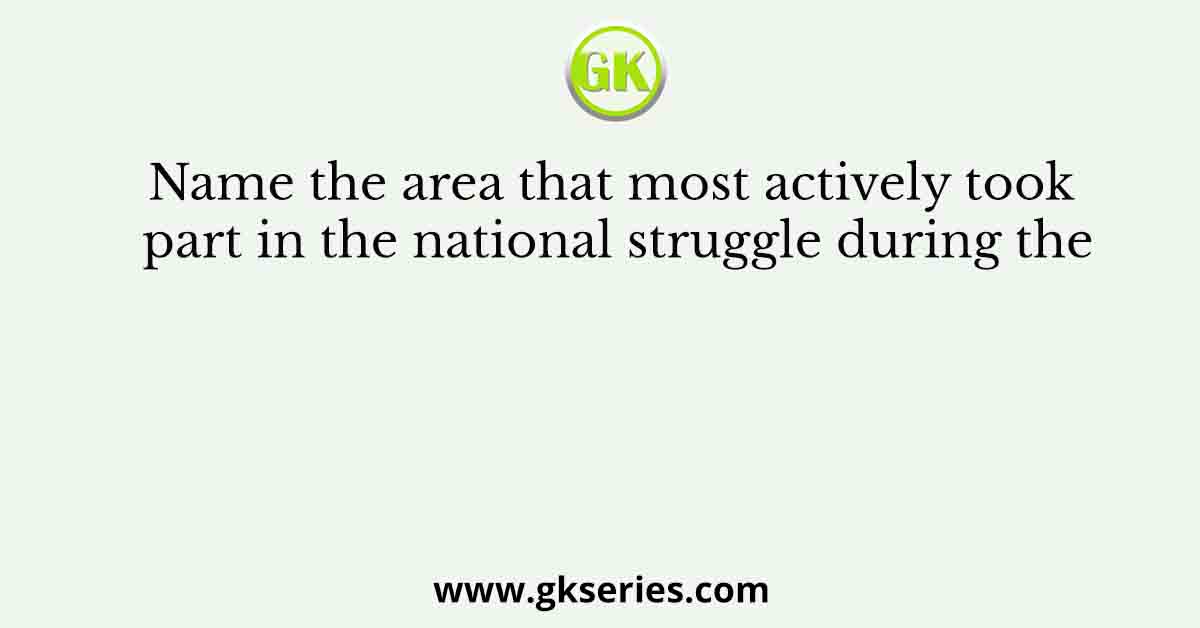 Name the area that most actively took part in the national struggle during the
