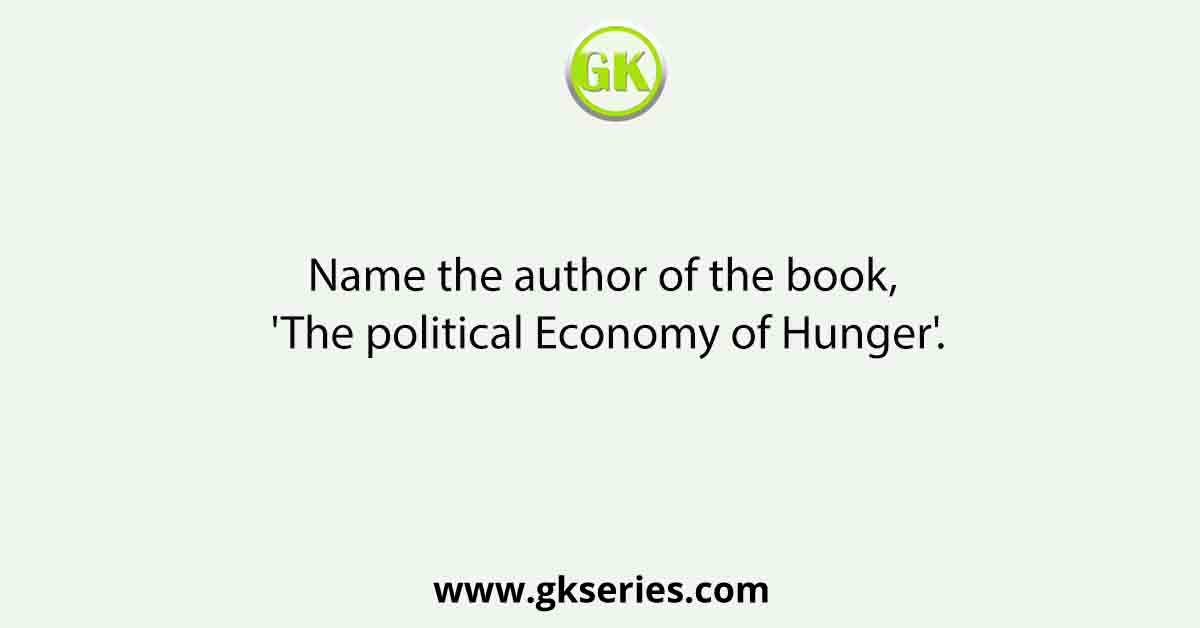 Name the author of the book, 'The political Economy of Hunger'.