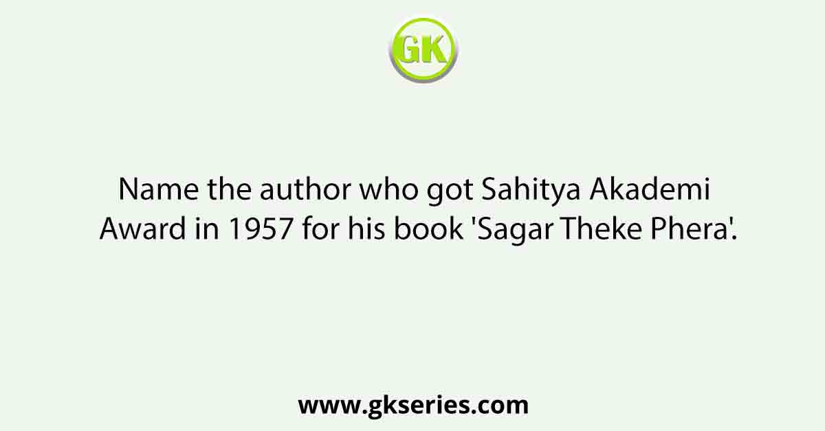 Name the author who got Sahitya Akademi Award in 1957 for his book 'Sagar Theke Phera'.