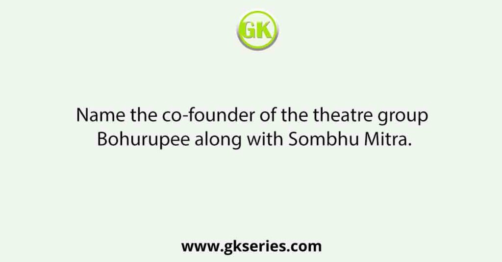 Name the co-founder of the theatre group Bohurupee along with Sombhu Mitra.