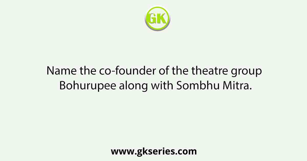 Name the co-founder of the theatre group Bohurupee along with Sombhu Mitra.