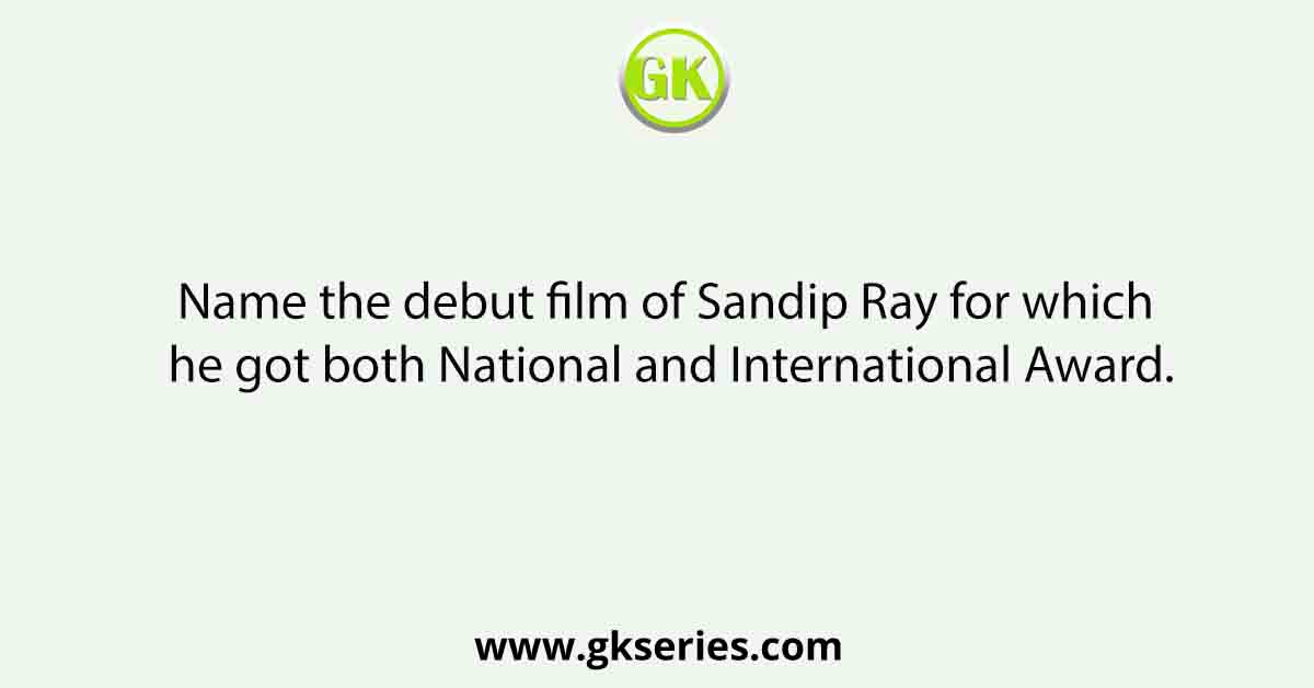 Name the debut film of Sandip Ray for which he got both National and International Award.
