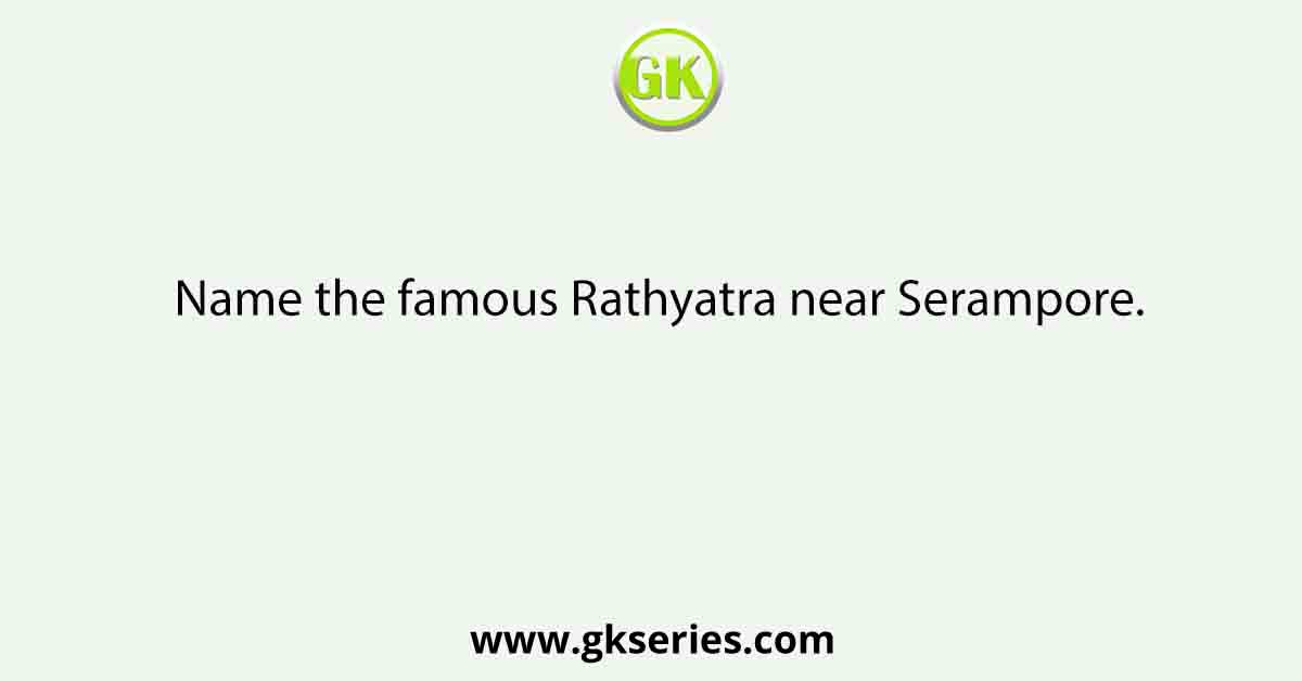 Name the famous Rathyatra near Serampore.