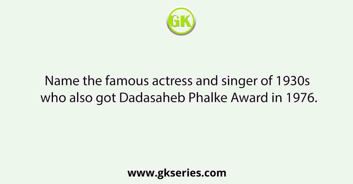 Name the famous actress and singer of 1930s who also got Dadasaheb Phalke Award in 1976.
