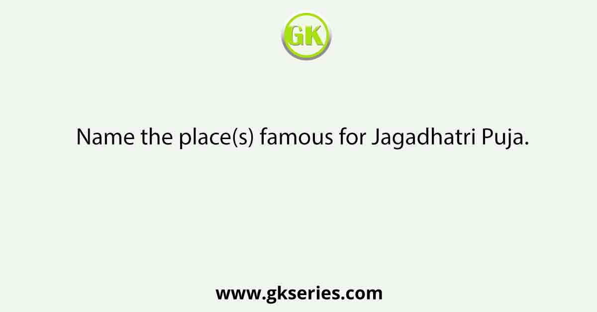 Name the place(s) famous for Jagadhatri Puja.