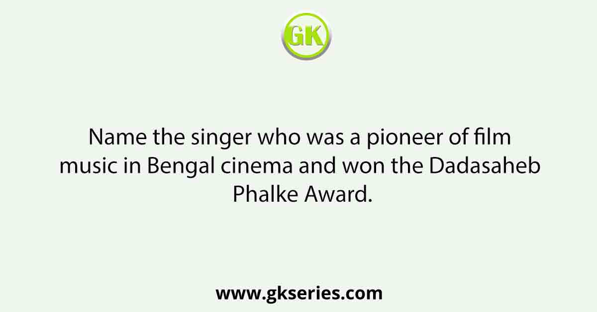 Name the singer who was a pioneer of film music in Bengal cinema and won the Dadasaheb Phalke Award.