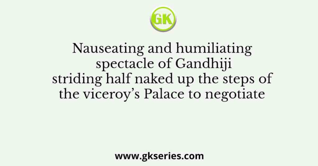 Nauseating and humiliating spectacle of Gandhiji striding half naked up the steps of the viceroy’s Palace to negotiate