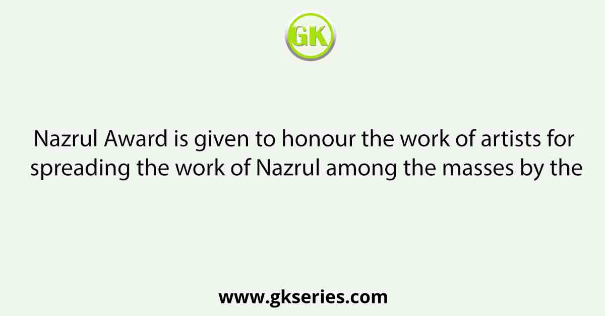 Nazrul Award is given to honour the work of artists for spreading the work of Nazrul among the masses by the