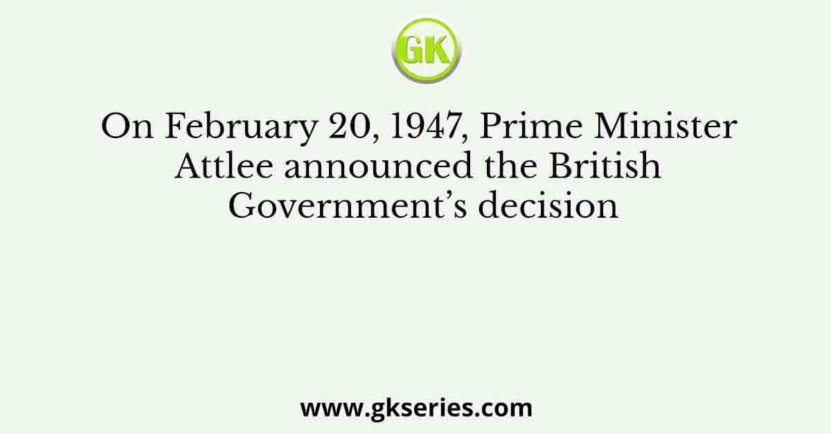On February 20, 1947, Prime Minister Attlee announced the British Government’s decision