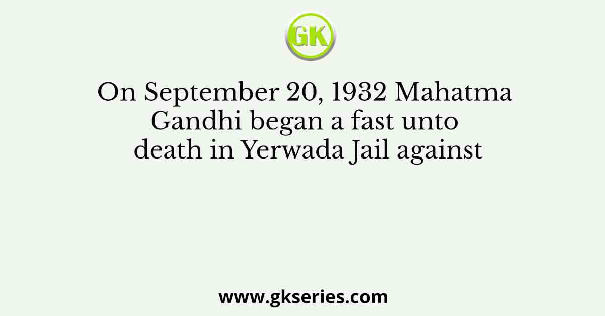 On September 20, 1932 Mahatma Gandhi began a fast unto death in Yerwada Jail against