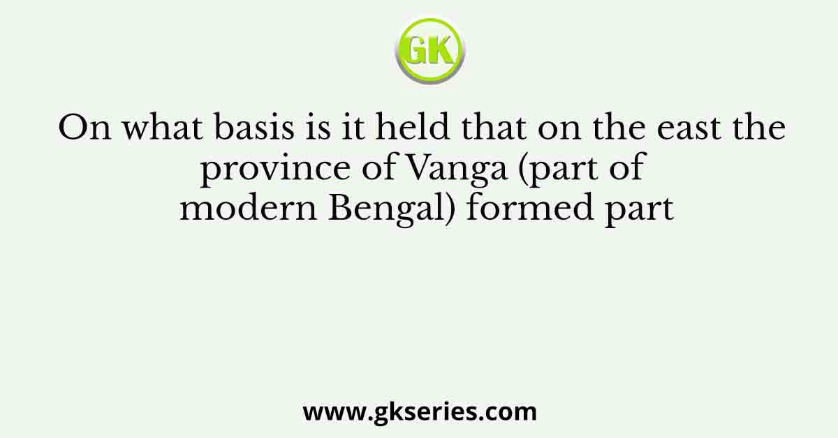 On what basis is it held that on the east the province of Vanga (part of modern Bengal) formed part