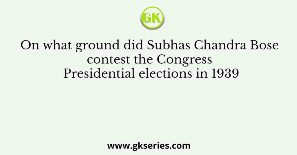 On what ground did Subhas Chandra Bose contest the Congress Presidential elections in 1939