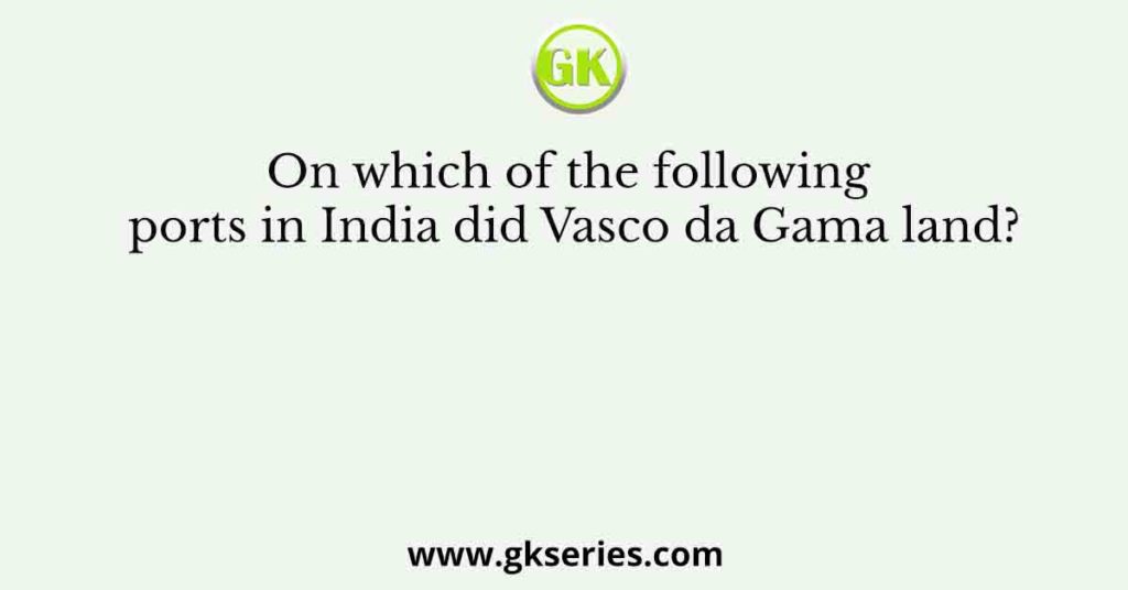 On which of the following ports in India did Vasco da Gama land?