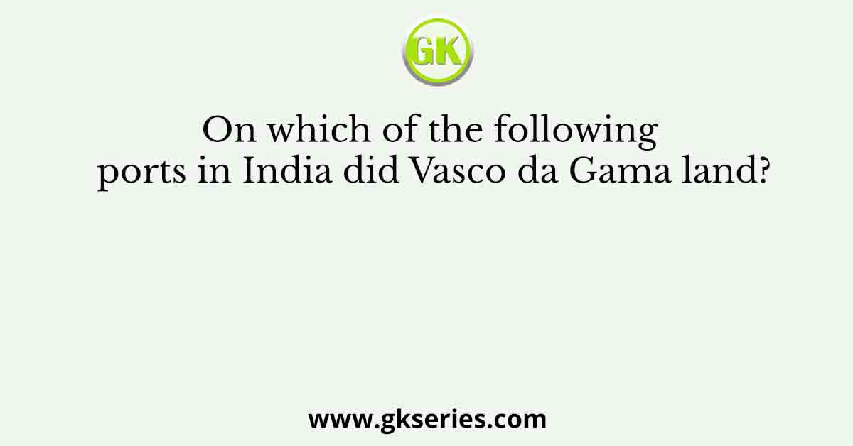 On which of the following ports in India did Vasco da Gama land?