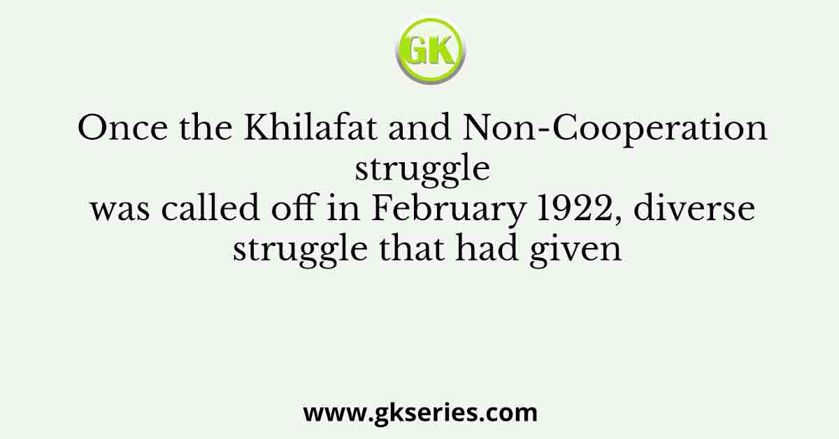 Once the Khilafat and Non-Cooperation struggle was called off in February 1922, diverse struggle that had given