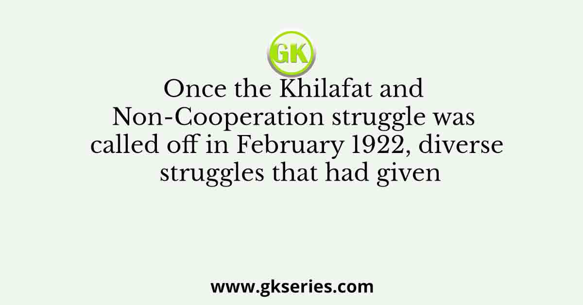 Once the Khilafat and Non-Cooperation struggle was called off in February 1922, diverse struggles that had given