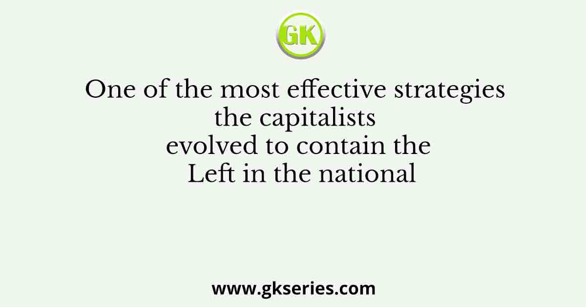 One of the most effective strategies the capitalists evolved to contain the Left in the national