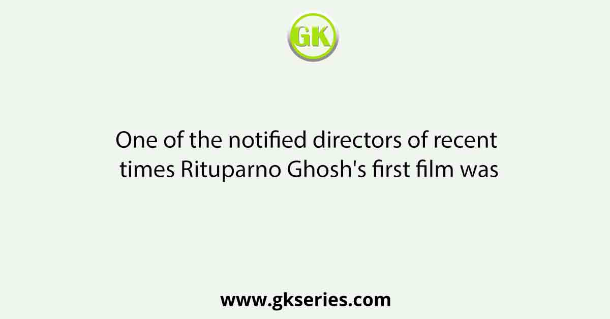 One of the notified directors of recent times Rituparno Ghosh's first film was