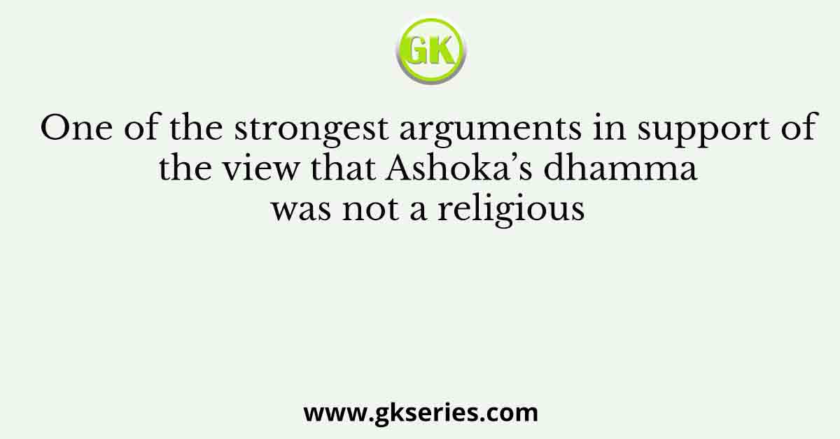 One of the strongest arguments in support of the view that Ashoka’s dhamma was not a religious