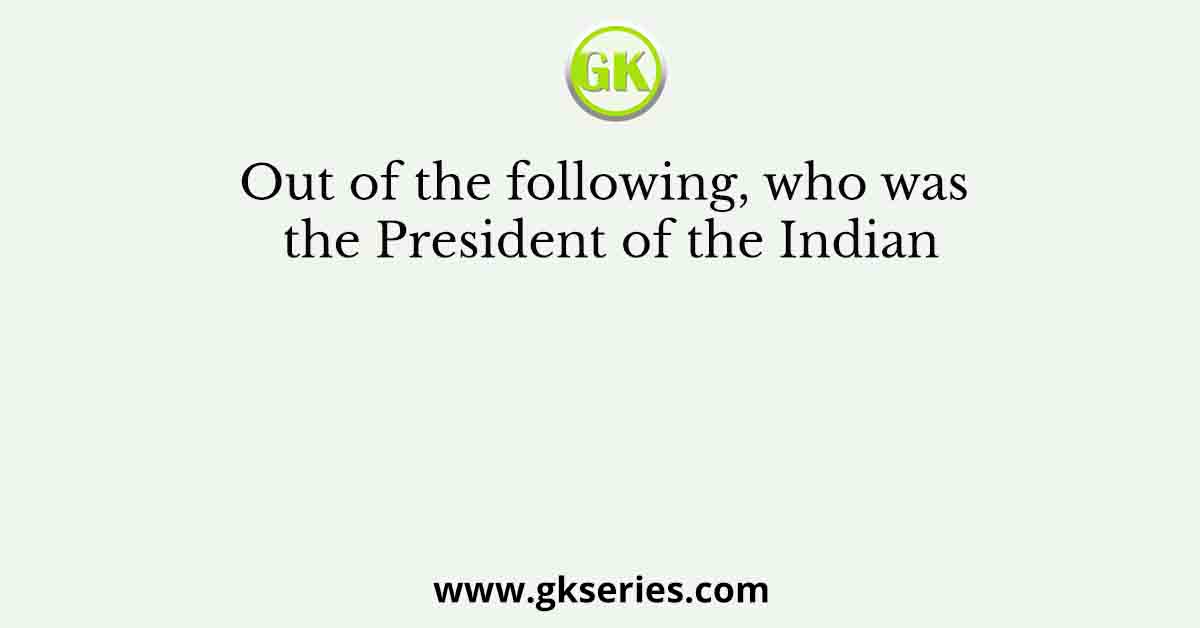 Out of the following, who was the President of the Indian