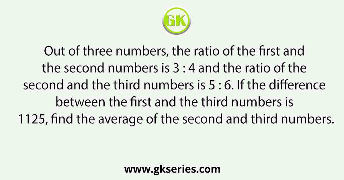 Out of three numbers, the ratio of the first and the second numbers is 3 : 4 and the ratio of the second and the third numbers is 5 : 6. If the difference between the first and the third numbers is 1125, find the average of the second and third numbers.