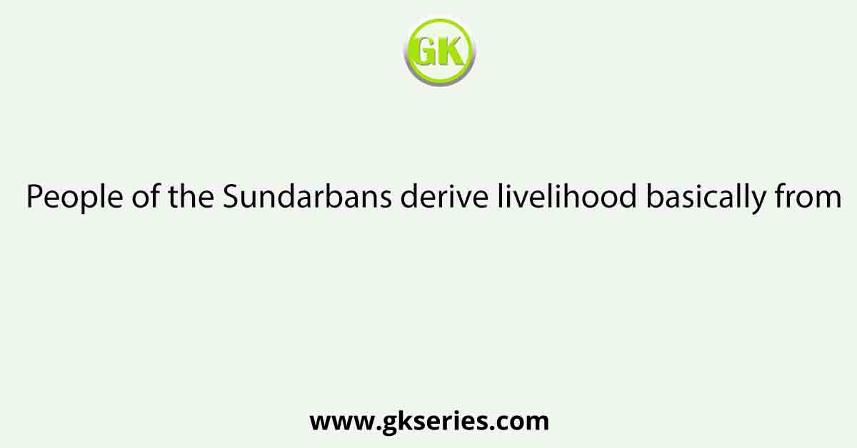 People of the Sundarbans derive livelihood basically from