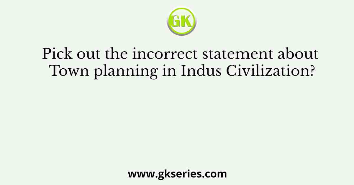Pick out the incorrect statement about Town planning in Indus Civilization?