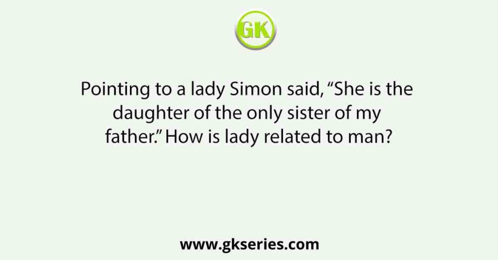 Pointing to a lady Simon said, “She is the daughter of the only sister of my father.” How is lady related to man?