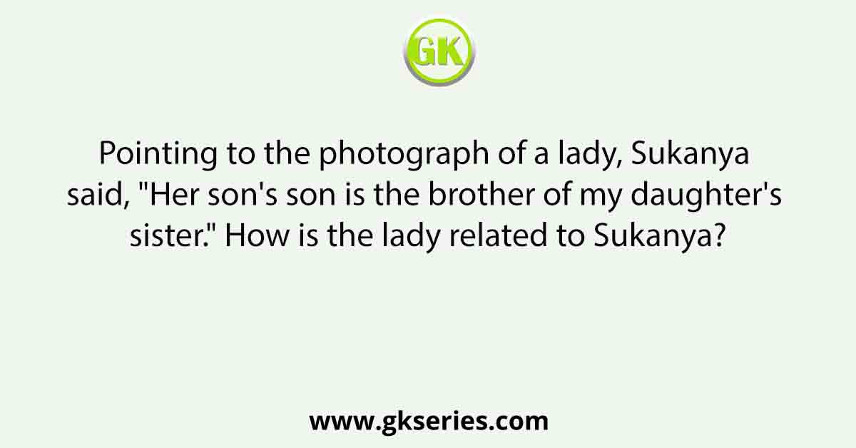 Pointing to the photograph of a lady, Sukanya said, "Her son's son is the brother of my daughter's sister." How is the lady related to Sukanya?