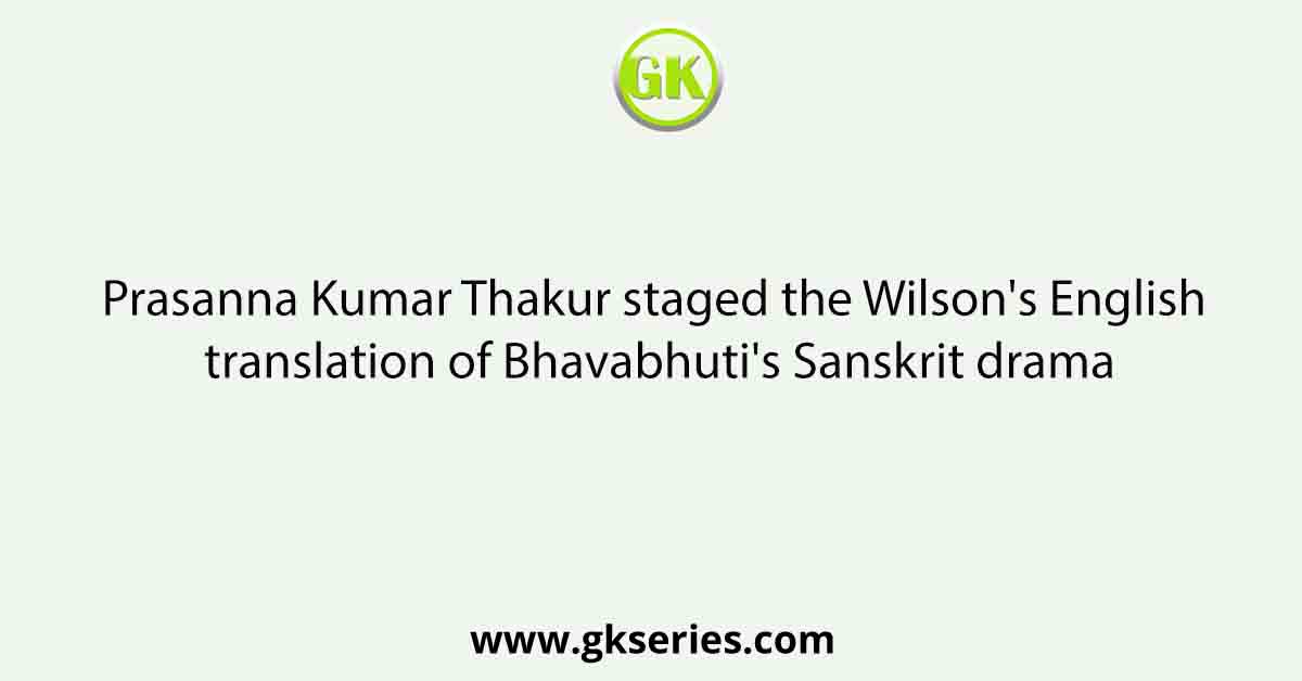Prasanna Kumar Thakur staged the Wilson's English translation of Bhavabhuti's Sanskrit drama