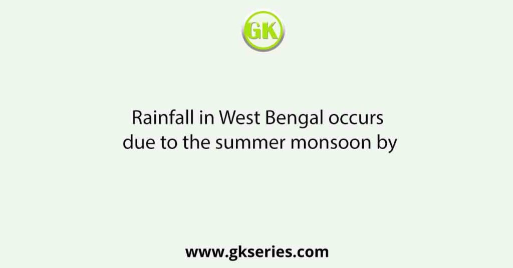 Rainfall in West Bengal occurs due to the summer monsoon by