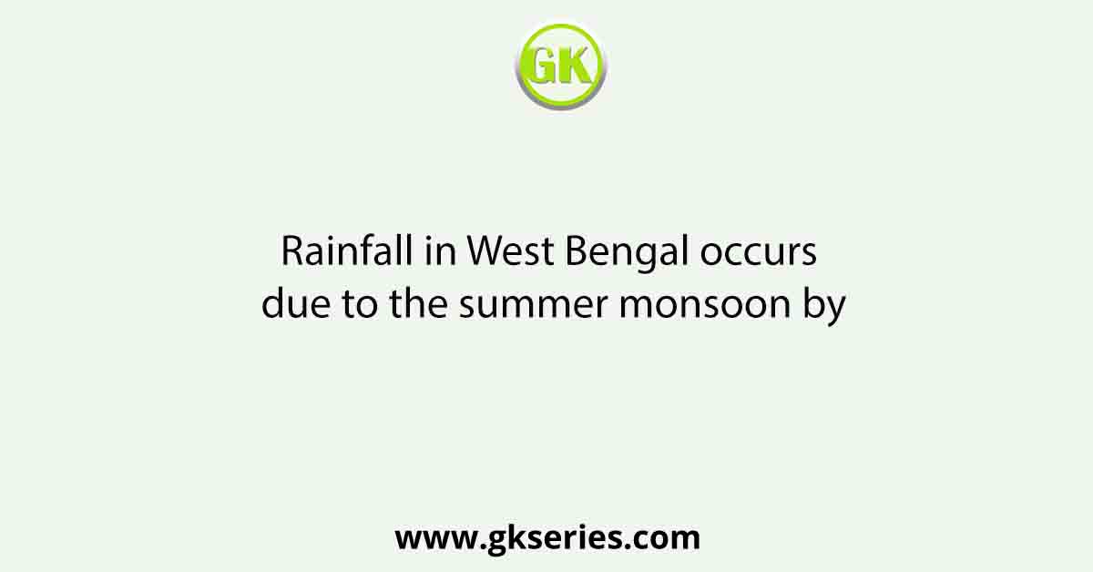 Rainfall in West Bengal occurs due to the summer monsoon by