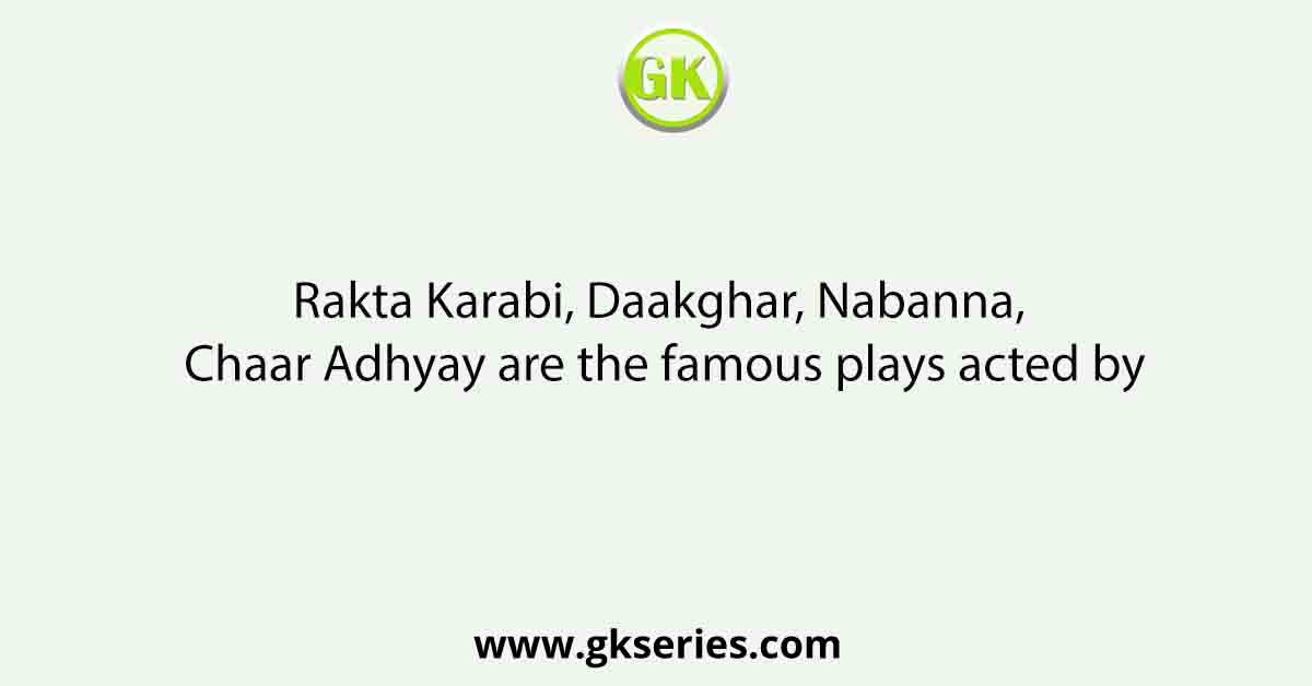 Rakta Karabi, Daakghar, Nabanna, Chaar Adhyay are the famous plays acted by