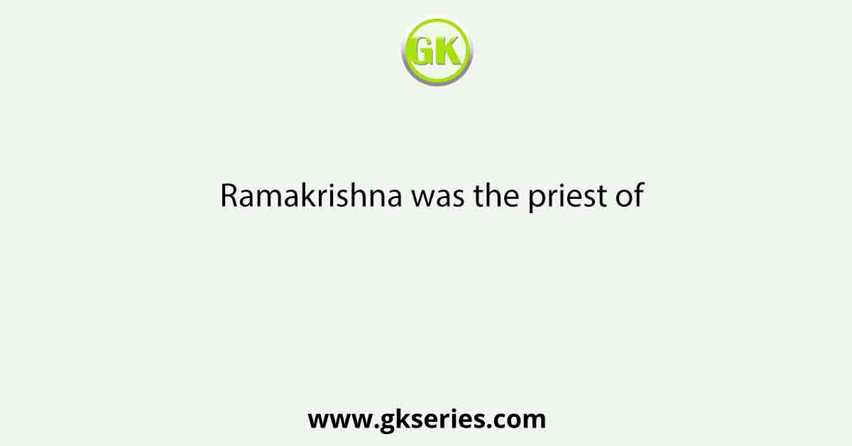 Ramakrishna was the priest of