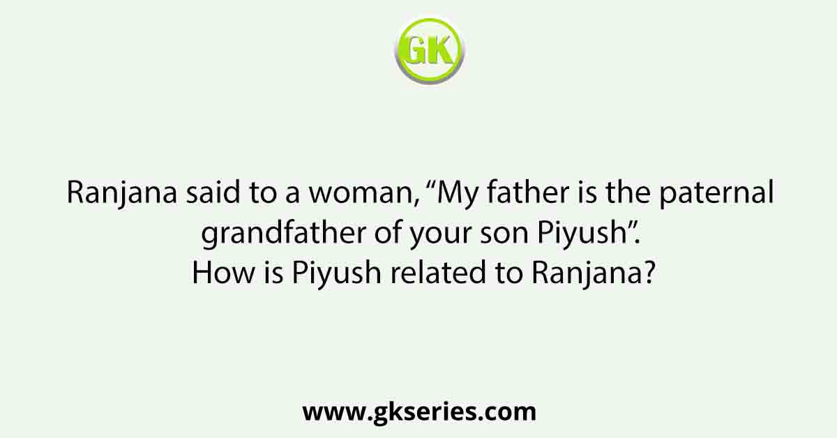 Ranjana said to a woman, “My father is the paternal grandfather of your son Piyush”. How is Piyush related to Ranjana?
