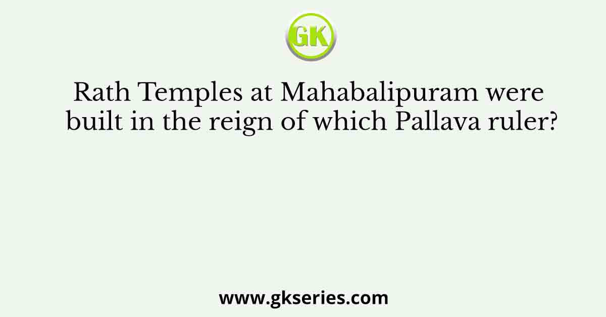 Rath Temples at Mahabalipuram were built in the reign of which Pallava ruler?