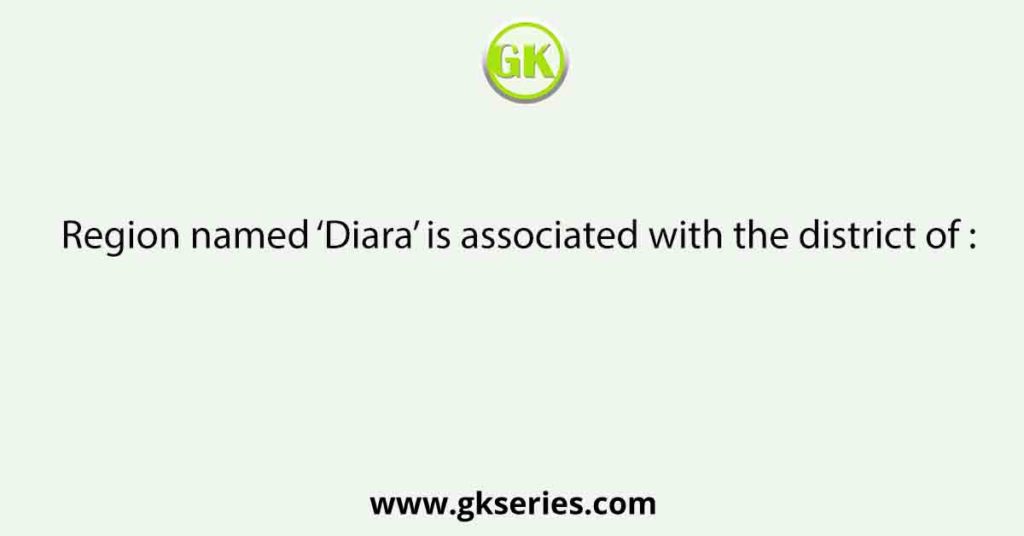 Region named ‘Diara’ is associated with the district of :