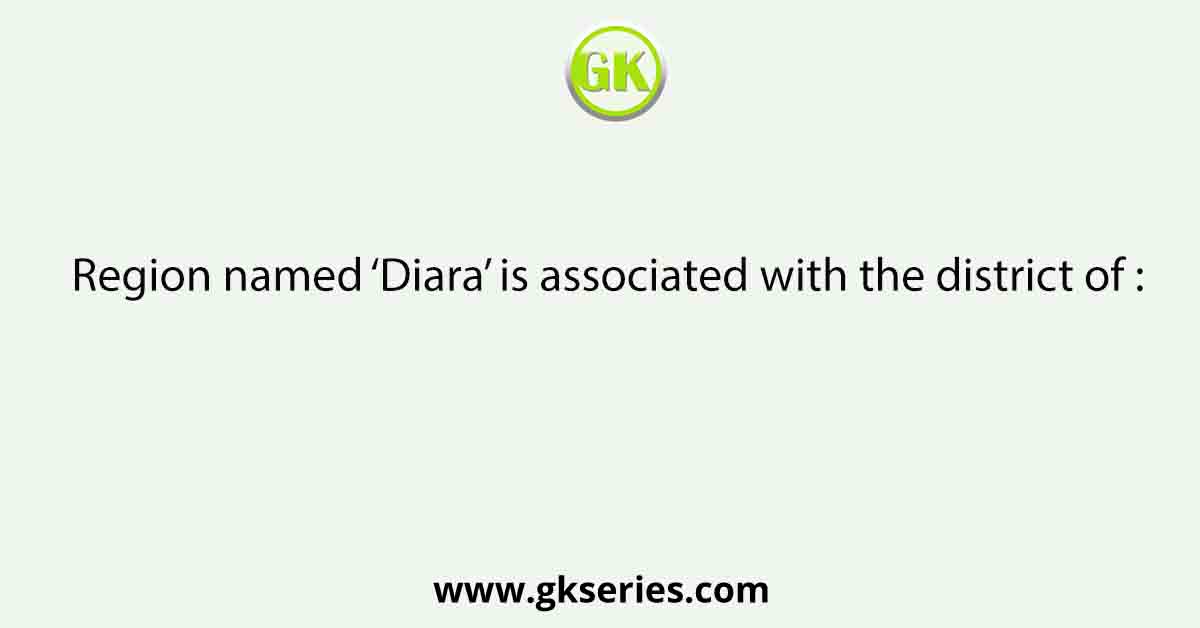 Region named ‘Diara’ is associated with the district of :