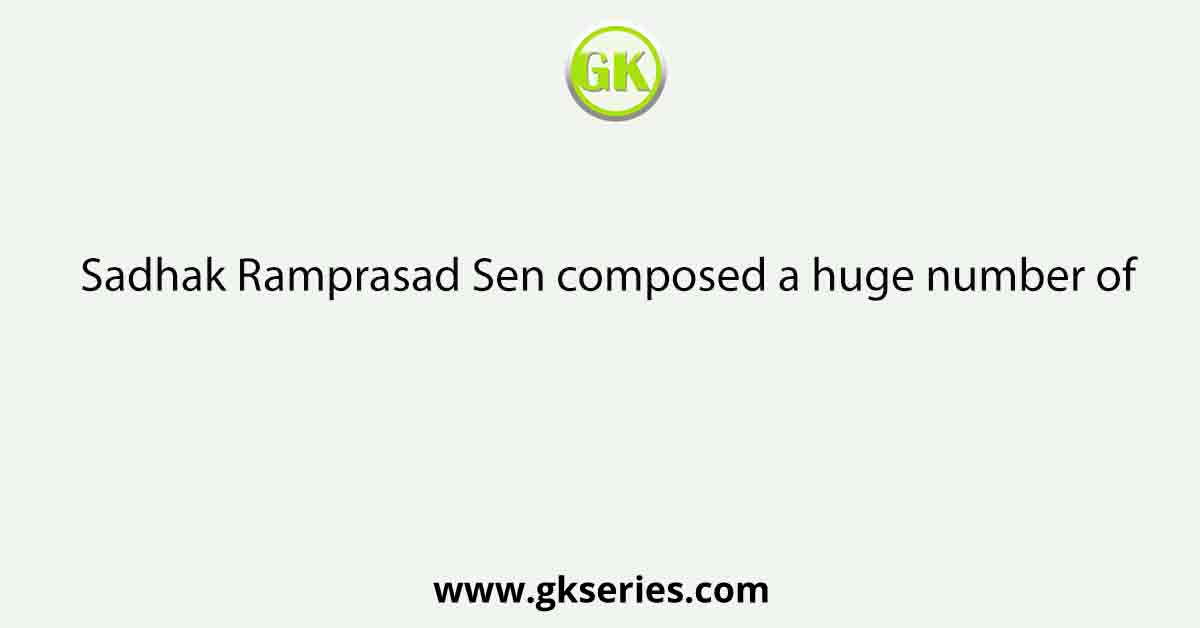 Sadhak Ramprasad Sen composed a huge number of