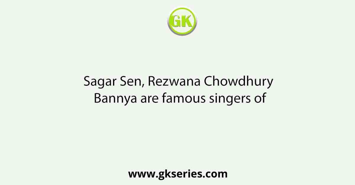 Sagar Sen, Rezwana Chowdhury Bannya are famous singers of
