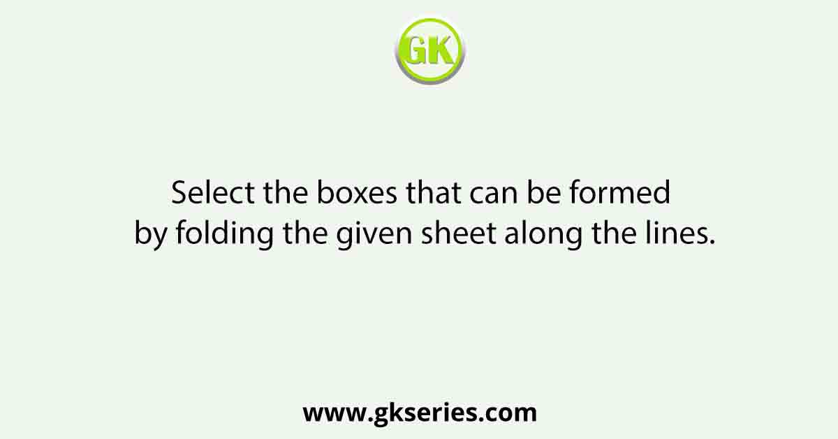 Select the boxes that can be formed by folding the given sheet along the lines.