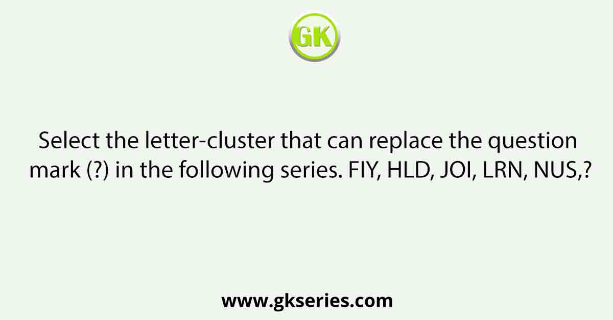 Select the letter-cluster that can replace the question mark (?) in the following series. FIY, HLD, JOI, LRN, NUS,?