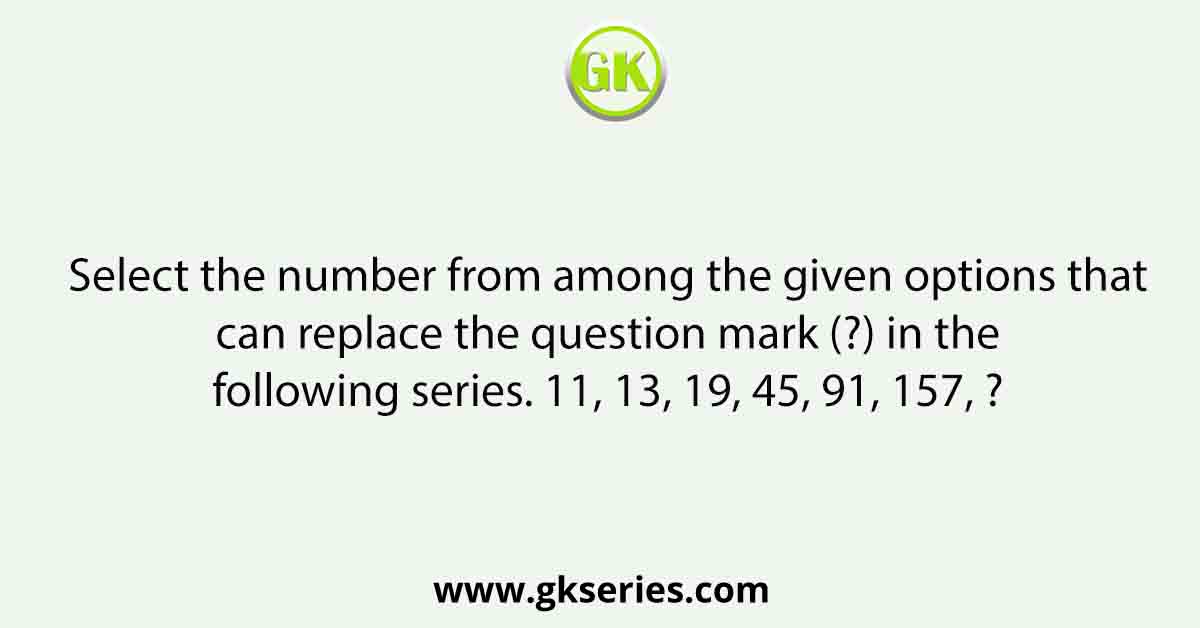 Select the number from among the given options that can replace the question mark (?) in the following series. 11, 13, 19, 45, 91, 157, ?