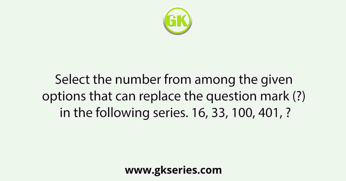 Select the number from among the given options that can replace the question mark (?) in the following series. 16, 33, 100, 401, ?