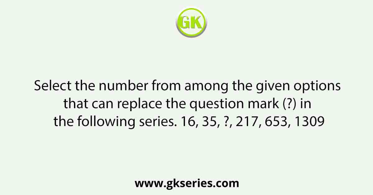 Select the number from among the given options that can replace the question mark (?) in the following series. 16, 35, ?, 217, 653, 1309
