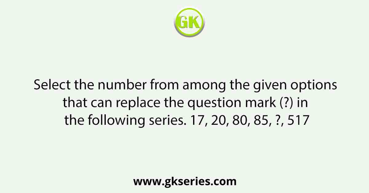 Select the number from among the given options that can replace the question mark (?) in the following series. 17, 20, 80, 85, ?, 517