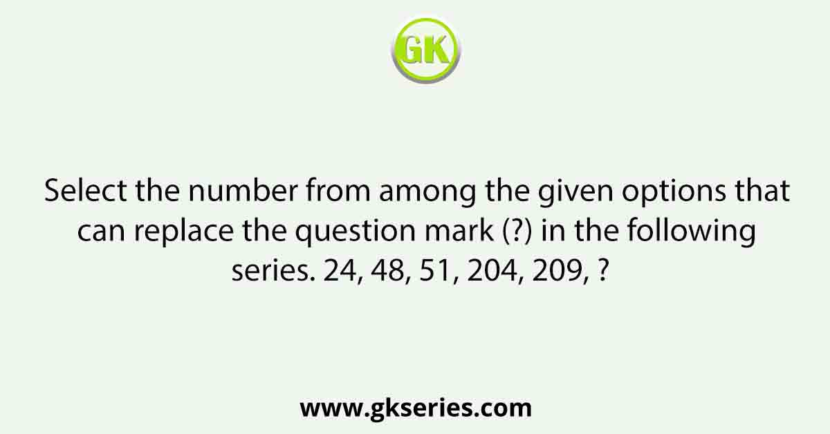 Select the number from among the given options that can replace the question mark (?) in the following series. 24, 48, 51, 204, 209, ?