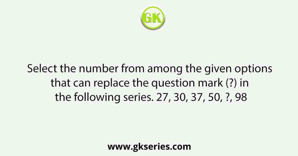 Select the number from among the given options that can replace the question mark (?) in the following series. 27, 30, 37, 50, ?, 98