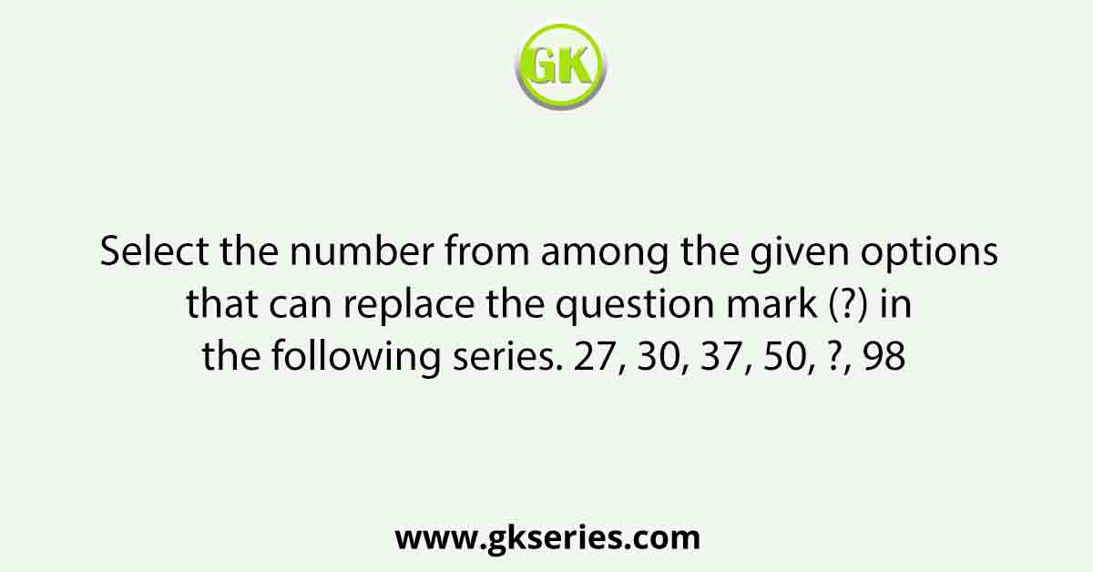 Select the number from among the given options that can replace the question mark (?) in the following series. 27, 30, 37, 50, ?, 98