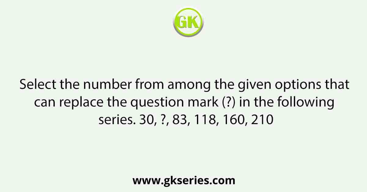 Select the number from among the given options that can replace the question mark (?) in the following series. 30, ?, 83, 118, 160, 210
